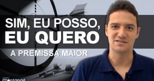 Sim, eu posso, eu quero – a Premissa Maior