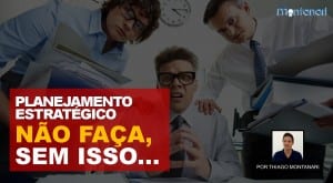 Planejamento Estratégico: não faça, sem isso…