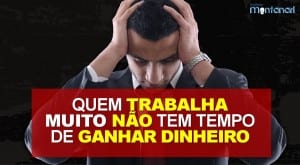 Quem trabalha muito não tem tempo de ganhar dinheiro