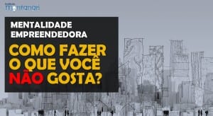 Mentalidade Empreendedora | Como fazer o que você não gosta?
