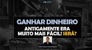 Ganhar Dinheiro: antigamente era muito mais fácil. Será?