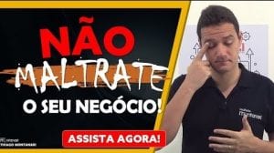 NÃO MALTRATE O SEU NEGÓCIO!