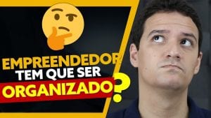 EMPREENDEDOR tem que ser ORGANIZADO?