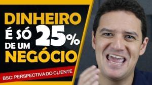 DINHEIRO É SÓ 25% de um Negócio | Balanced Scorecard: Perspectiva do Cliente