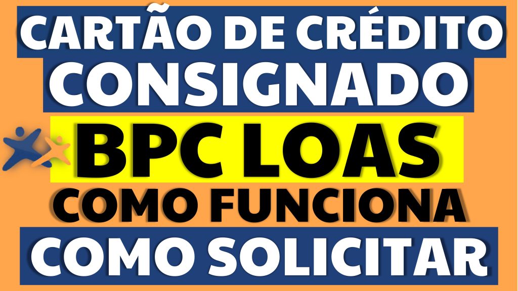 CARTÃO DE CRÉDITO CONSIGNADO BPC LOAS COMO SOLICITAR E COMO FUNCIONA